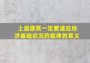 上层建筑一定要适应经济基础状况的规律的意义