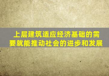 上层建筑适应经济基础的需要就能推动社会的进步和发展