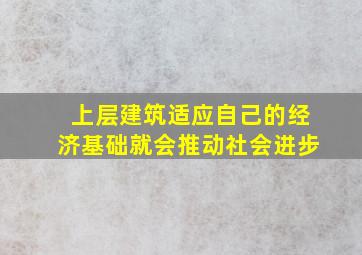 上层建筑适应自己的经济基础就会推动社会进步