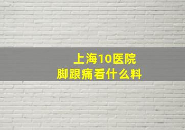 上海10医院脚跟痛看什么料