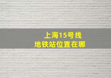 上海15号线地铁站位置在哪