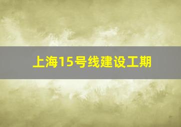 上海15号线建设工期