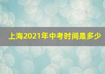 上海2021年中考时间是多少