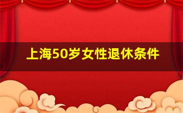 上海50岁女性退休条件