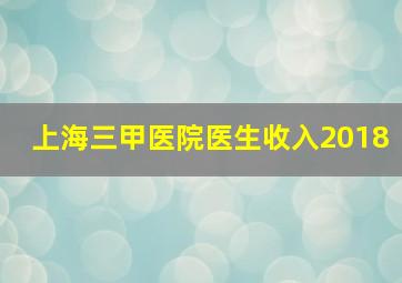 上海三甲医院医生收入2018