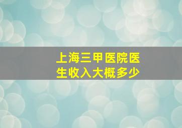 上海三甲医院医生收入大概多少