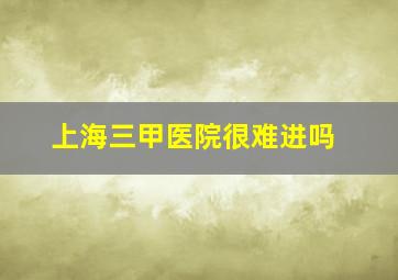 上海三甲医院很难进吗