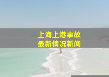 上海上港事故最新情况新闻