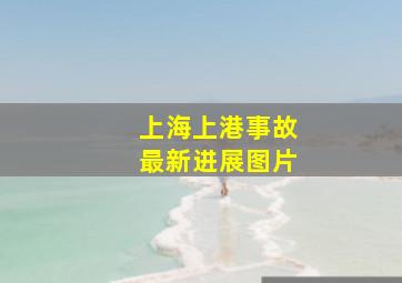 上海上港事故最新进展图片