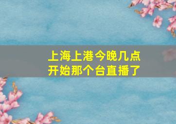 上海上港今晚几点开始那个台直播了