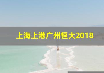 上海上港广州恒大2018