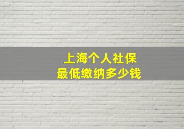 上海个人社保最低缴纳多少钱