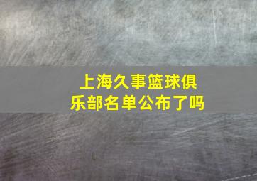 上海久事篮球俱乐部名单公布了吗