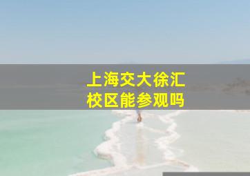 上海交大徐汇校区能参观吗