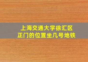 上海交通大学徐汇区正门的位置坐几号地铁