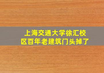 上海交通大学徐汇校区百年老建筑门头掉了