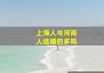 上海人与河南人结婚的多吗