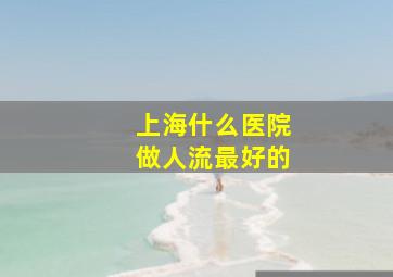 上海什么医院做人流最好的