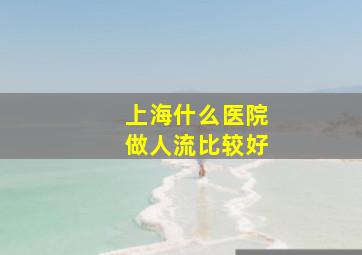 上海什么医院做人流比较好