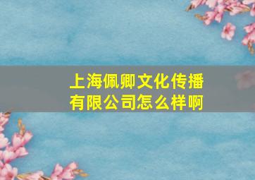 上海佩卿文化传播有限公司怎么样啊