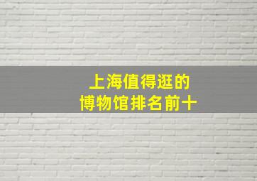 上海值得逛的博物馆排名前十