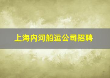 上海内河船运公司招聘