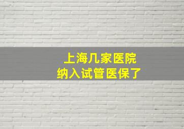 上海几家医院纳入试管医保了