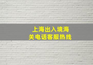 上海出入境海关电话客服热线