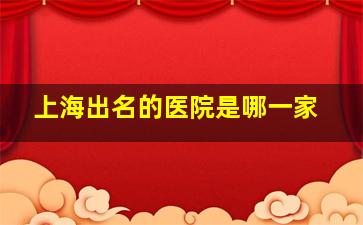 上海出名的医院是哪一家