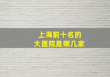 上海前十名的大医院是哪几家