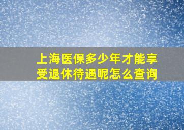 上海医保多少年才能享受退休待遇呢怎么查询