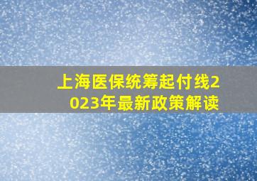 上海医保统筹起付线2023年最新政策解读