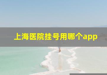 上海医院挂号用哪个app