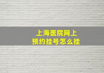 上海医院网上预约挂号怎么挂