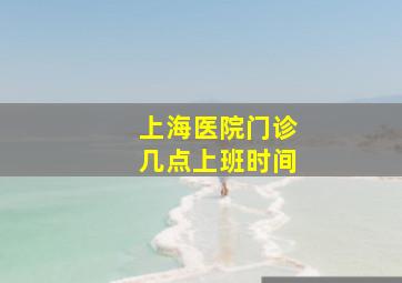 上海医院门诊几点上班时间