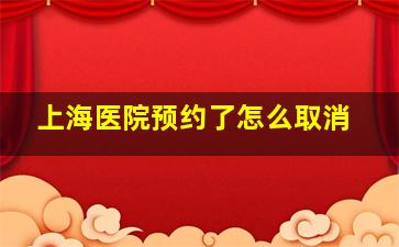 上海医院预约了怎么取消