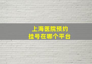 上海医院预约挂号在哪个平台