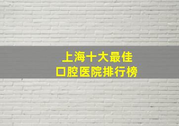 上海十大最佳口腔医院排行榜