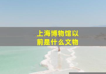 上海博物馆以前是什么文物