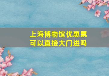 上海博物馆优惠票可以直接大门进吗