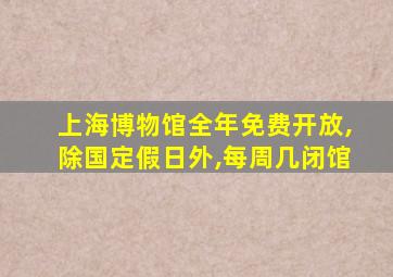 上海博物馆全年免费开放,除国定假日外,每周几闭馆