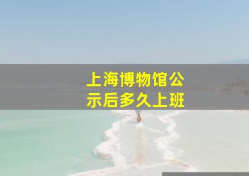 上海博物馆公示后多久上班