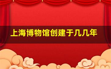 上海博物馆创建于几几年