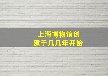 上海博物馆创建于几几年开始