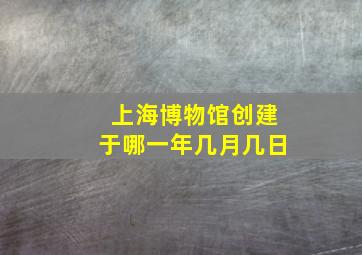 上海博物馆创建于哪一年几月几日