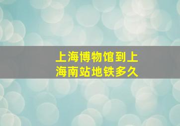 上海博物馆到上海南站地铁多久