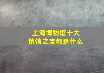 上海博物馆十大镇馆之宝都是什么