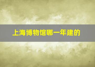 上海博物馆哪一年建的