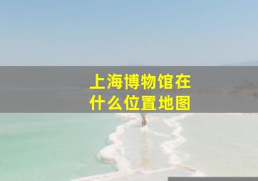 上海博物馆在什么位置地图