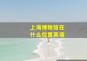 上海博物馆在什么位置英语